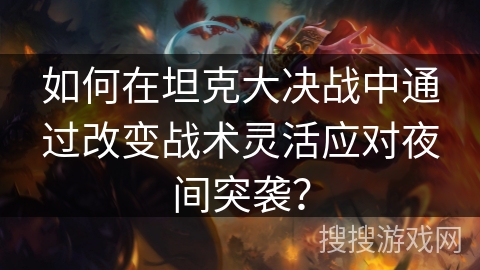 如何在坦克大决战中通过改变战术灵活应对夜间突袭? 如何在坦克大决战中通过改变战术灵活应对夜间突袭?