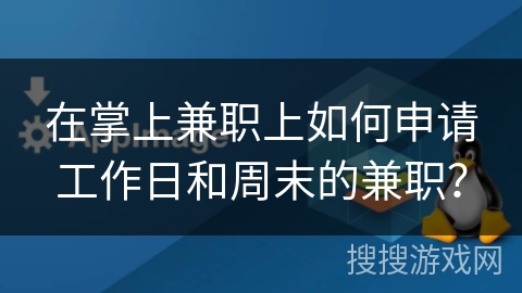 在掌上兼职上如何申请工作日和周末的兼职? 在掌上兼职上如何申请工作日和周末的兼职?