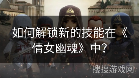 如何解锁新的技能在《倩女幽魂》中？