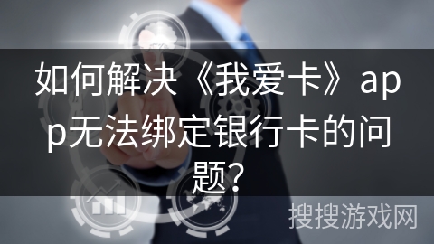 如何解决《我爱卡》app无法绑定银行卡的问题？