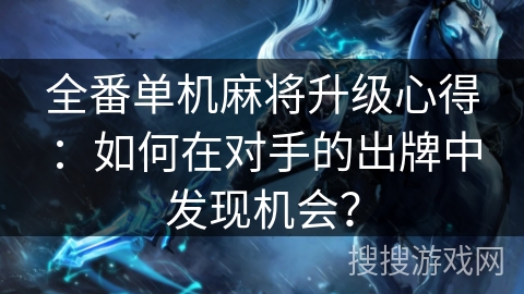 全番单机麻将升级心得：如何在对手的出牌中发现机会？
