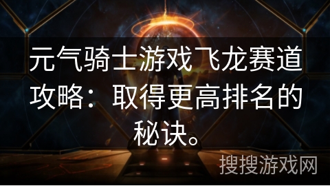 元气骑士游戏飞龙赛道攻略：取得更高排名的秘诀。