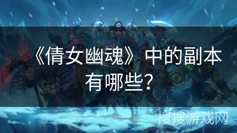 《倩女幽魂》中的副本有哪些？