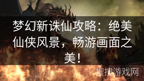 梦幻新诛仙攻略：绝美仙侠风景，畅游画面之美！