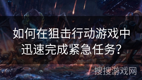 如何在狙击行动游戏中迅速完成紧急任务？