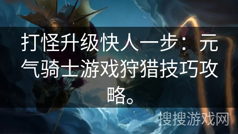 打怪升级快人一步：元气骑士游戏狩猎技巧攻略。