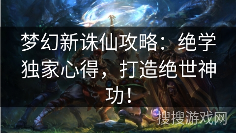 梦幻新诛仙攻略：绝学独家心得，打造绝世神功！