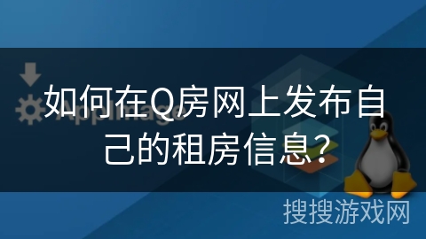如何在Q房网上发布自己的租房信息？
