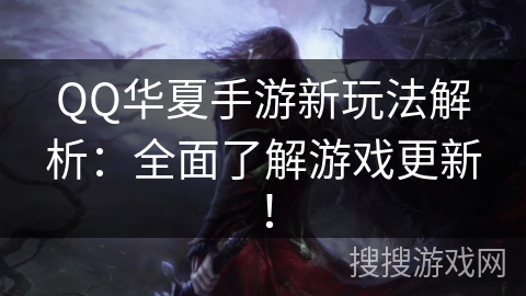 QQ华夏手游新玩法解析:全面了解游戏更新! QQ华夏手游新玩法解析:全面了解游戏更新!