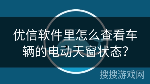 优信软件里怎么查看车辆的电动天窗状态? 优信软件里怎么查看车辆的电动天窗状态?