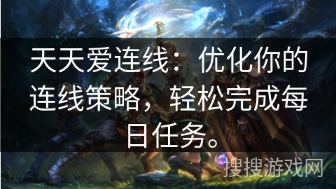 天天爱连线:优化你的连线策略,轻松完成每日任务。 天天爱连线:优化你的连线策略,轻松完成每日任务。
