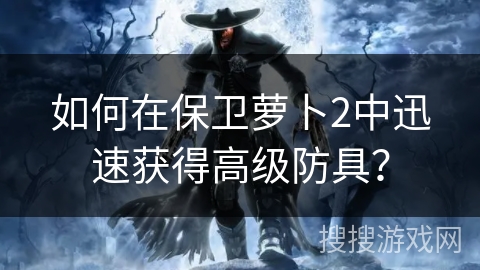 如何在保卫萝卜2中迅速获得高级防具? 如何在保卫萝卜2中迅速获得高级防具?