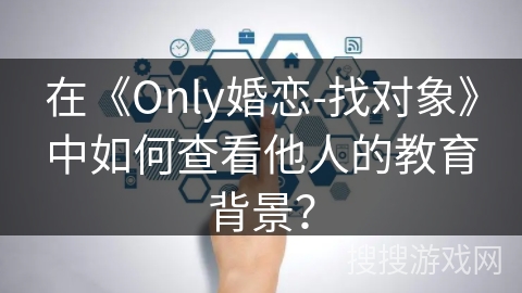 在《Only婚恋-找对象》中如何查看他人的教育背景？