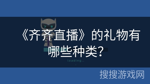 《齐齐直播》的礼物有哪些种类? 《齐齐直播》的礼物有哪些种类?