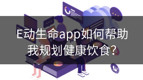 E动生命app如何帮助我规划健康饮食？