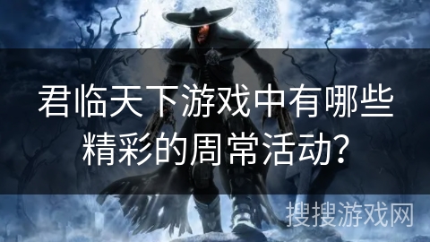 君临天下游戏中有哪些精彩的周常活动？