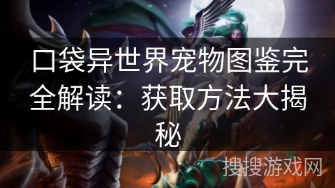 口袋异世界宠物图鉴完全解读：获取方法大揭秘