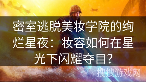密室逃脱美妆学院的绚烂星夜:妆容如何在星光下闪耀夺目? 密室逃脱美妆学院的绚烂星夜:妆容如何在星光下闪耀夺目?