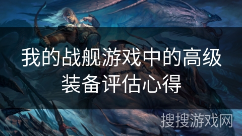 我的战舰游戏中的高级装备评估心得