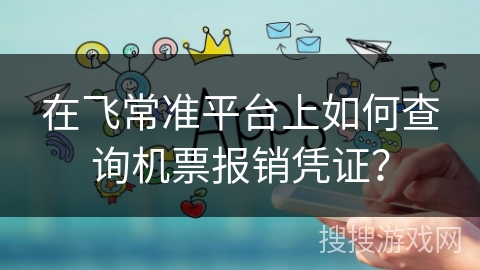 在飞常准平台上如何查询机票报销凭证? 在飞常准平台上如何查询机票报销凭证?