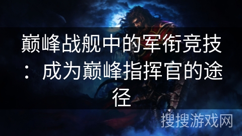 巅峰战舰中的军衔竞技：成为巅峰指挥官的途径