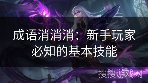 成语消消消:新手玩家必知的基本技能 成语消消消:新手玩家必知的基本技能