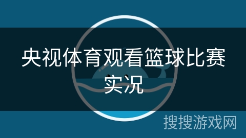 央视体育观看篮球比赛实况 央视体育观看篮球比赛实况
