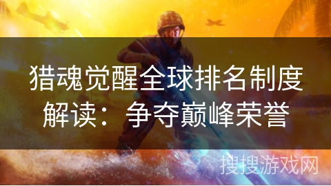 猎魂觉醒全球排名制度解读:争夺巅峰荣誉 猎魂觉醒全球排名制度解读:争夺巅峰荣誉