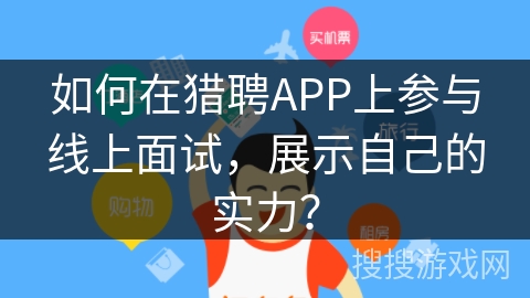 如何在猎聘APP上参与线上面试，展示自己的实力？