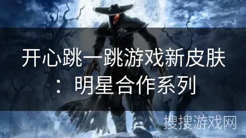 开心跳一跳游戏新皮肤：明星合作系列