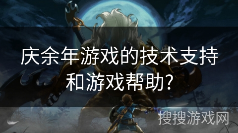 庆余年游戏的技术支持和游戏帮助?