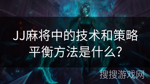 JJ麻将中的技术和策略平衡方法是什么?