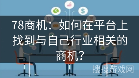 78商机:如何在平台上找到与自己行业相关的商机? 78商机:如何在平台上找到与自己行业相关的商机?