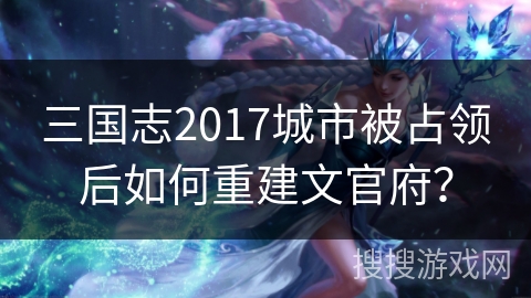 三国志2017城市被占领后如何重建文官府?
