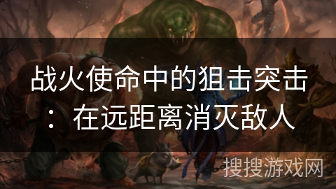 战火使命中的狙击突击：在远距离消灭敌人