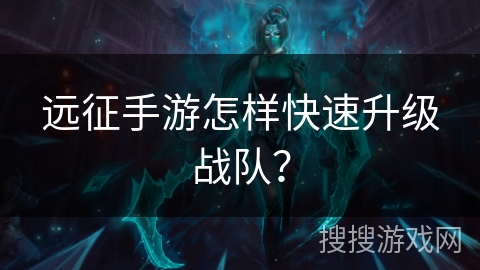 远征手游怎样快速升级战队?