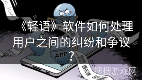 《轻语》软件如何处理用户之间的纠纷和争议？