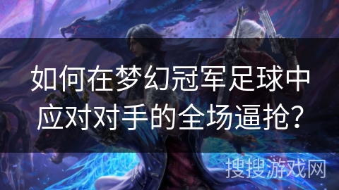 如何在梦幻冠军足球中应对对手的全场逼抢? 如何在梦幻冠军足球中应对对手的全场逼抢?