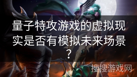 量子特攻游戏的虚拟现实是否有模拟未来场景?