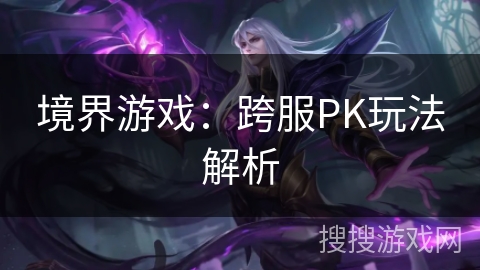 境界游戏：跨服PK玩法解析