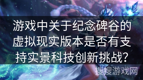 游戏中关于纪念碑谷的虚拟现实版本是否有支持实景科技创新挑战?