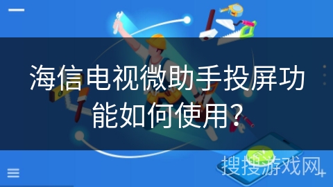 海信电视微助手投屏功能如何使用? 海信电视微助手投屏功能如何使用?