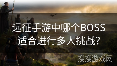 远征手游中哪个BOSS适合进行多人挑战?