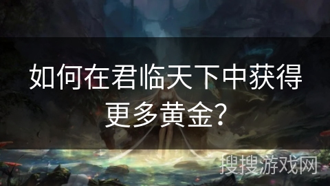 如何在君临天下中获得更多黄金?