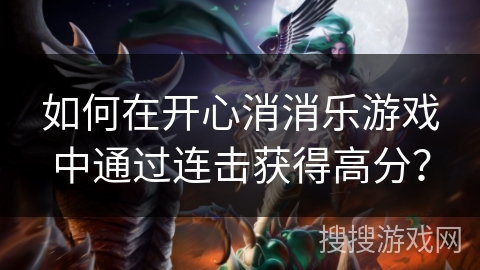 如何在开心消消乐游戏中通过连击获得高分? 如何在开心消消乐游戏中通过连击获得高分?