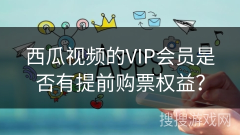 西瓜视频的VIP会员是否有提前购票权益？