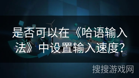 是否可以在《哈语输入法》中设置输入速度？