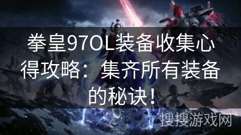 拳皇97OL装备收集心得攻略：集齐所有装备的秘诀！