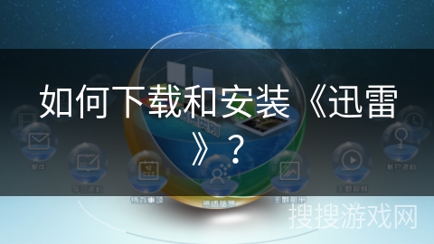 如何下载和安装《迅雷》？
