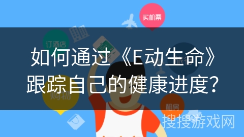 如何通过《E动生命》跟踪自己的健康进度？